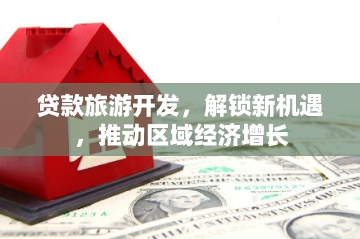 甘南贷款旅游开发，解锁新机遇，推动区域经济增长