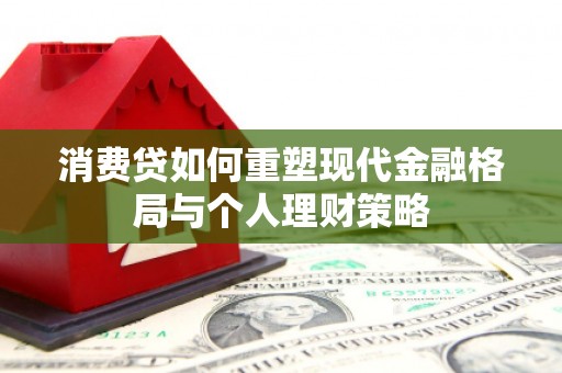 甘南消费贷如何重塑现代金融格局与个人理财策略