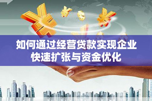 甘南如何通过经营贷款实现企业快速扩张与资金优化