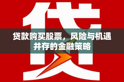 甘南贷款购买股票，风险与机遇并存的金融策略