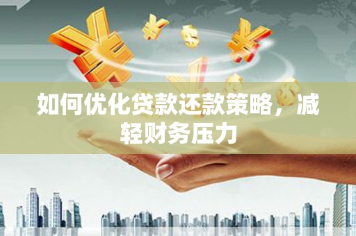 甘南如何优化贷款还款策略，减轻财务压力