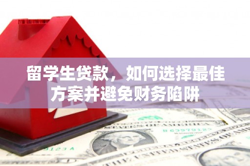 甘南留学生贷款，如何选择最佳方案并避免财务陷阱