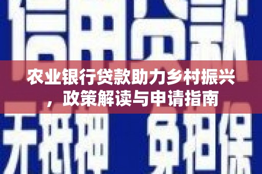 甘南农业银行贷款助力乡村振兴，政策解读与申请指南