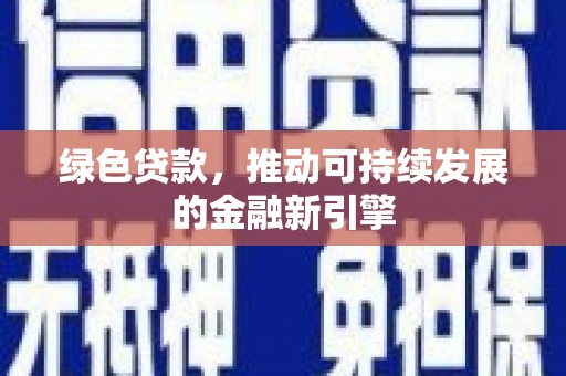 甘南绿色贷款，推动可持续发展的金融新引擎