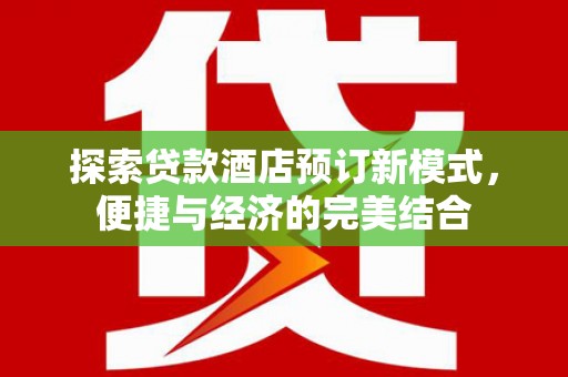 甘南探索贷款酒店预订新模式，便捷与经济的完美结合