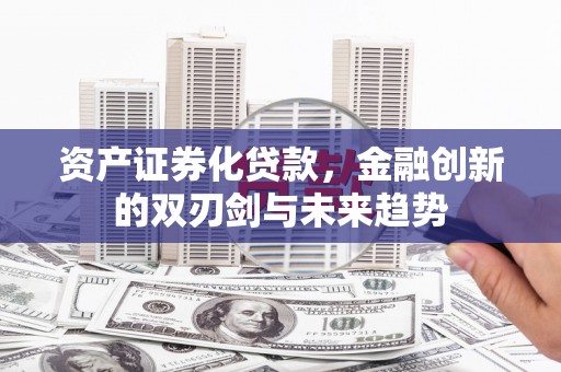甘南资产证券化贷款，金融创新的双刃剑与未来趋势