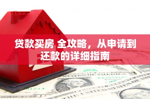 甘南贷款买房 全攻略，从申请到还款的详细指南