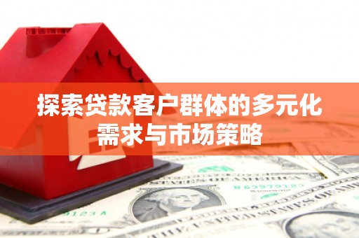 甘南探索贷款客户群体的多元化需求与市场策略