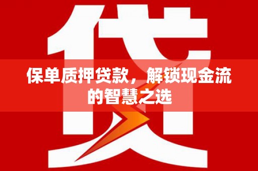 甘南保单质押贷款，解锁现金流的智慧之选