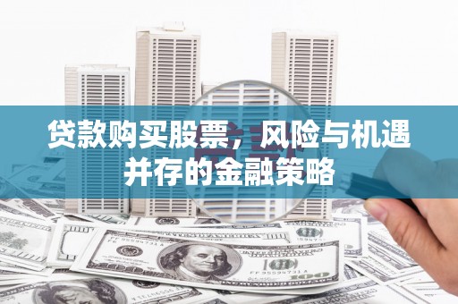 甘南贷款购买股票，风险与机遇并存的金融策略