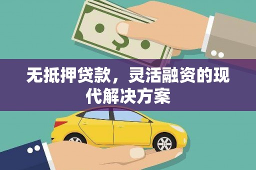 甘南无抵押贷款，灵活融资的现代解决方案