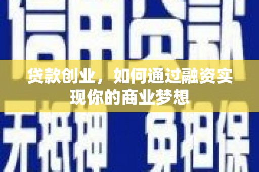 甘南贷款创业，如何通过融资实现你的商业梦想