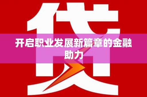 甘南开启职业发展新篇章的金融助力