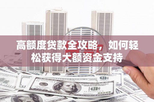 甘南高额度贷款全攻略，如何轻松获得大额资金支持