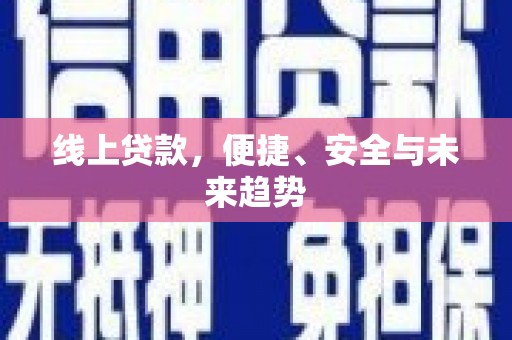 甘南线上贷款，便捷、安全与未来趋势