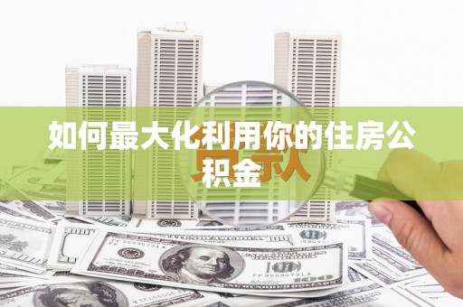 甘南如何最大化利用你的住房公积金