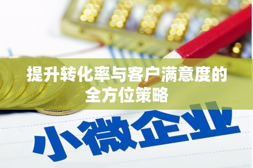 甘南提升转化率与客户满意度的全方位策略