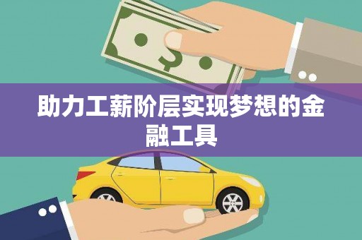 甘南助力工薪阶层实现梦想的金融工具