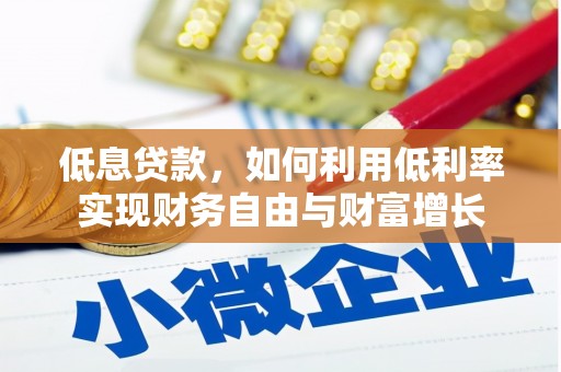 甘南低息贷款，如何利用低利率实现财务自由与财富增长