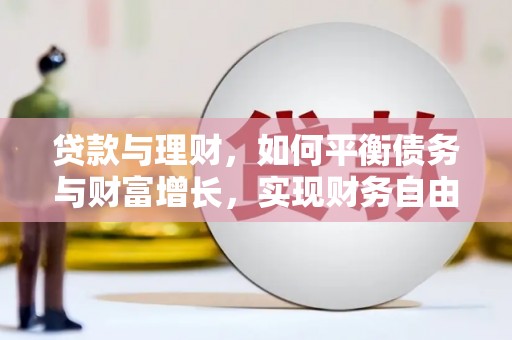 甘南贷款与理财，如何平衡债务与财富增长，实现财务自由