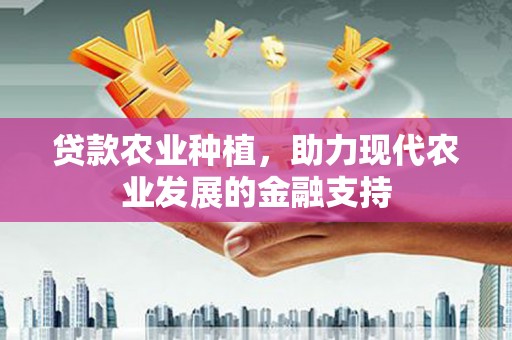 甘南贷款农业种植，助力现代农业发展的金融支持