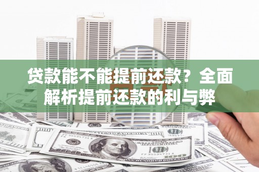 甘南贷款能不能提前还款？全面解析提前还款的利与弊
