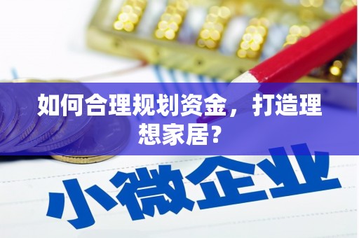 甘南如何合理规划资金，打造理想家居？