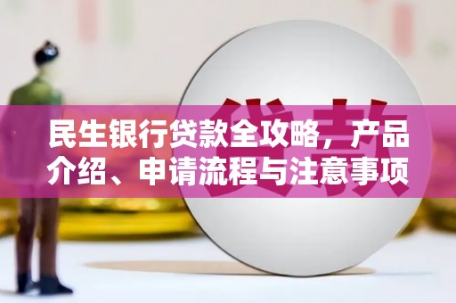 甘南民生银行贷款全攻略，产品介绍、申请流程与注意事项
