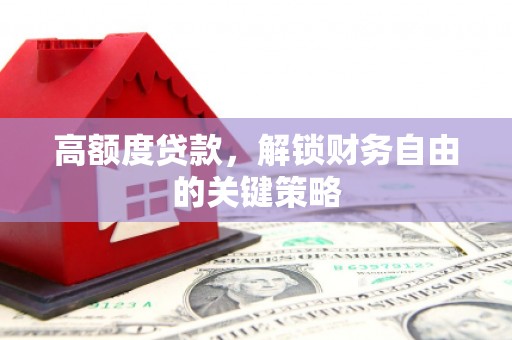 甘南高额度贷款，解锁财务自由的关键策略